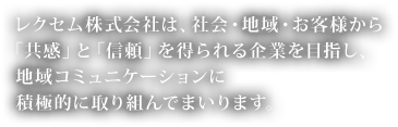 レクセム株式会社は、社会・地域・お客様から「共感」と「信頼」を得られる企業を目指し、地域コミュニケーションに積極的に取り組んでまいります。